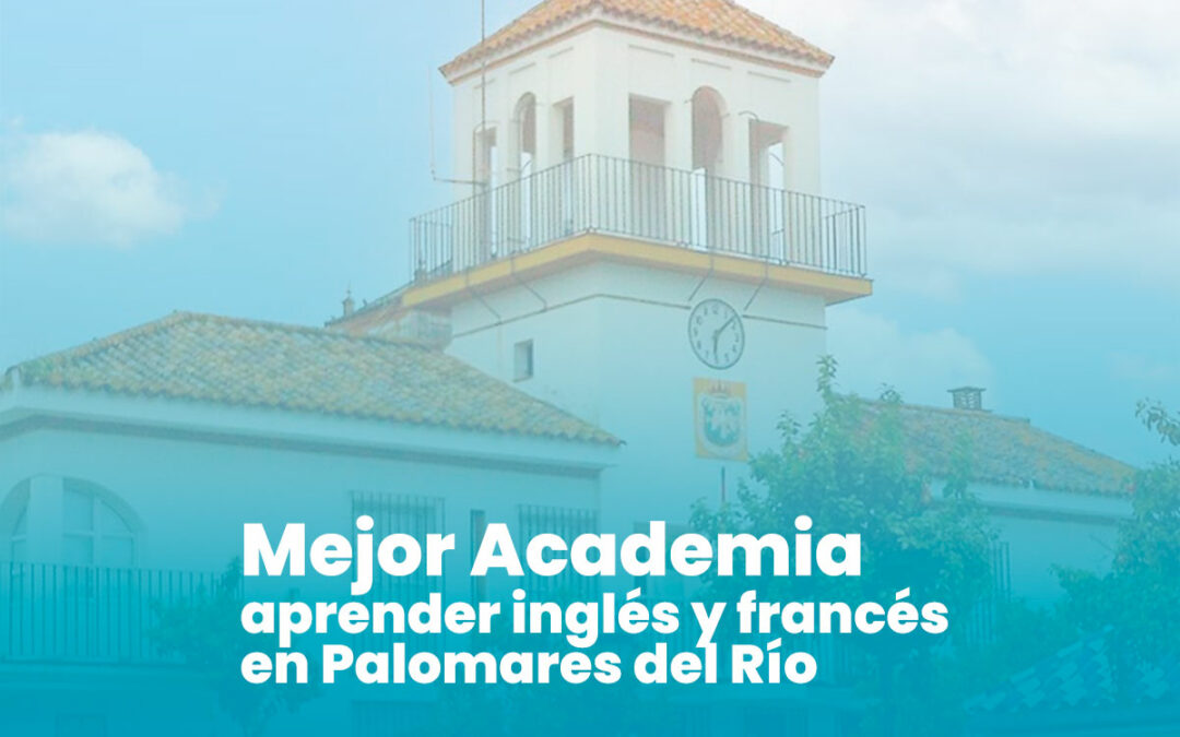 Cómo elegir la mejor academia de inglés y francés en Palomares del Río: Consejos y Claves